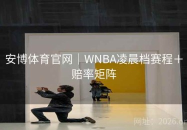 安博体育官网｜WNBA凌晨档赛程＋赔率矩阵