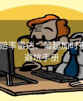 bb体育赔率雷达：葡超加时夜观察与避坑手册