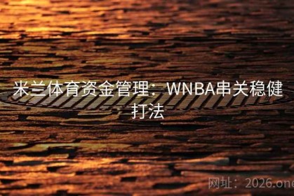 米兰体育资金管理：WNBA串关稳健打法
