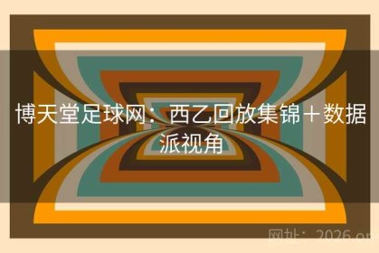 博天堂足球网：西乙回放集锦＋数据派视角