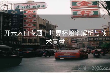 开云入口专题｜世界杯赔率解析与战术复盘