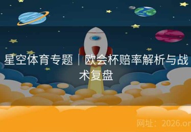 星空体育专题｜欧会杯赔率解析与战术复盘
