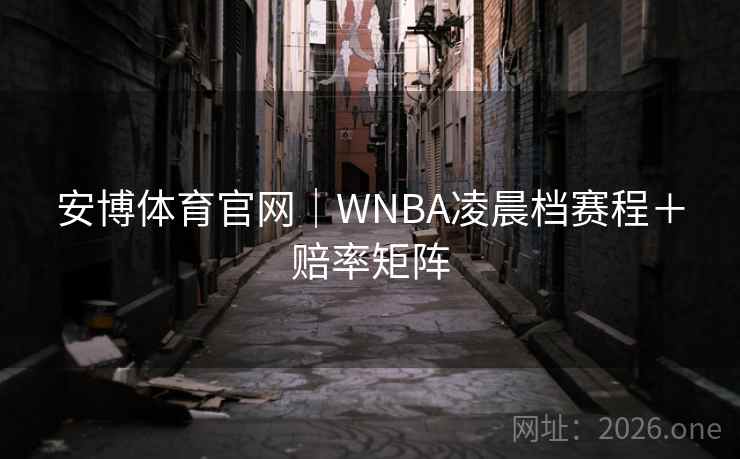安博体育官网｜WNBA凌晨档赛程＋赔率矩阵