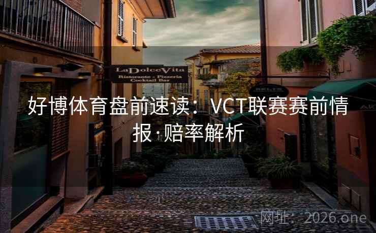 好博体育盘前速读：VCT联赛赛前情报·赔率解析