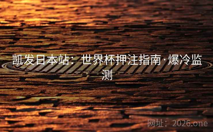 凯发日本站：世界杯押注指南·爆冷监测