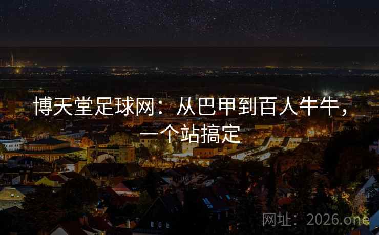 博天堂足球网：从巴甲到百人牛牛，一个站搞定