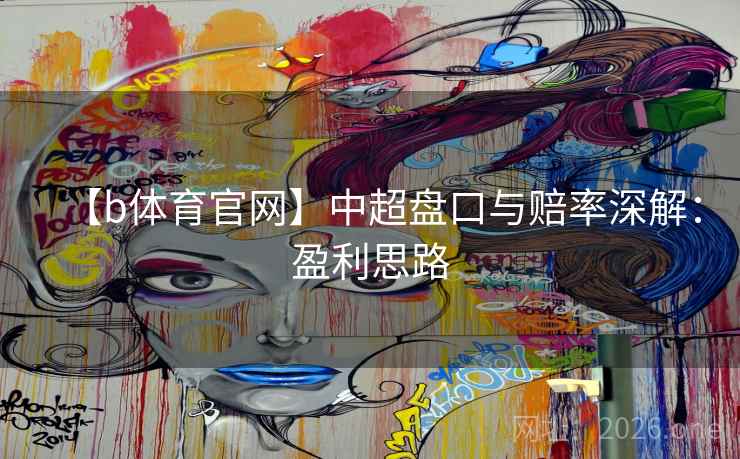 【b体育官网】中超盘口与赔率深解：盈利思路