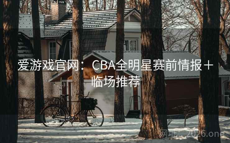 爱游戏官网：CBA全明星赛前情报＋临场推荐