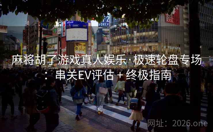 麻将胡了游戏真人娱乐·极速轮盘专场：串关EV评估 + 终极指南