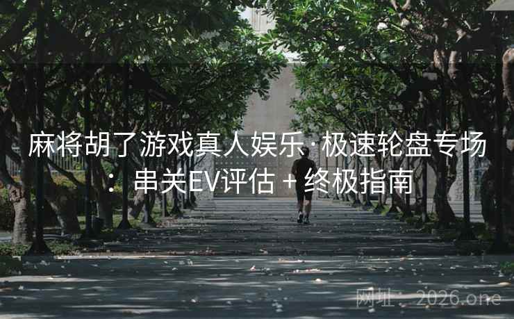 麻将胡了游戏真人娱乐·极速轮盘专场：串关EV评估 + 终极指南