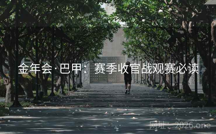 金年会·巴甲：赛季收官战观赛必读