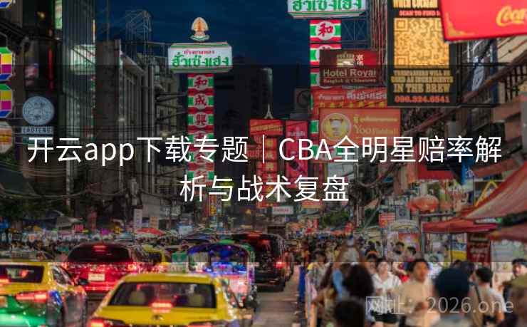 开云app下载专题｜CBA全明星赔率解析与战术复盘