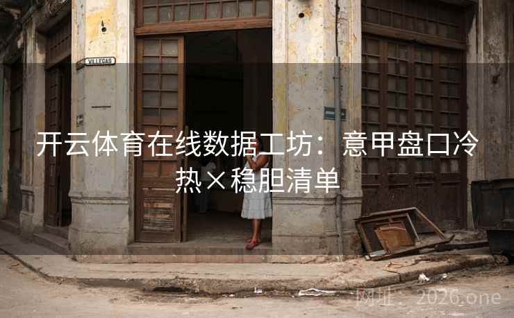 开云体育在线数据工坊：意甲盘口冷热×稳胆清单