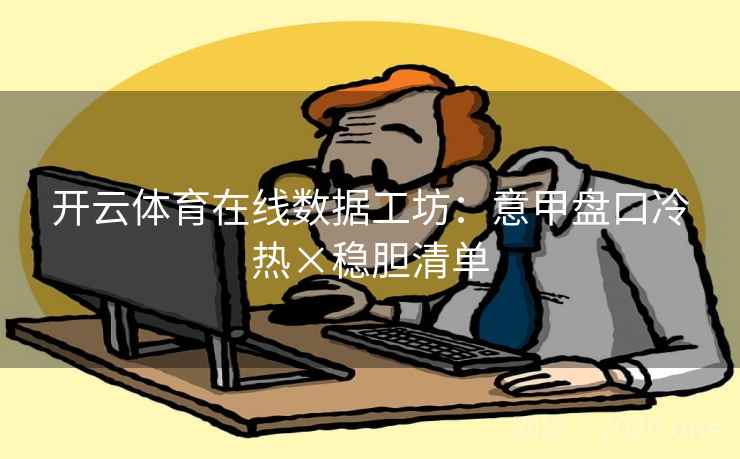 开云体育在线数据工坊：意甲盘口冷热×稳胆清单