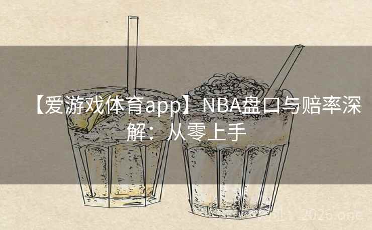 【爱游戏体育app】NBA盘口与赔率深解：从零上手