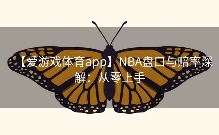 【爱游戏体育app】NBA盘口与赔率深解：从零上手