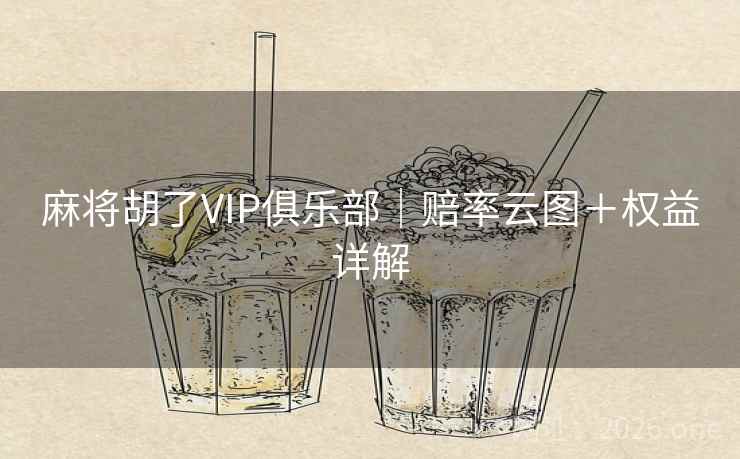 麻将胡了VIP俱乐部｜赔率云图＋权益详解