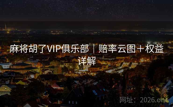 麻将胡了VIP俱乐部｜赔率云图＋权益详解