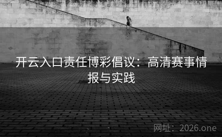 开云入口责任博彩倡议：高清赛事情报与实践