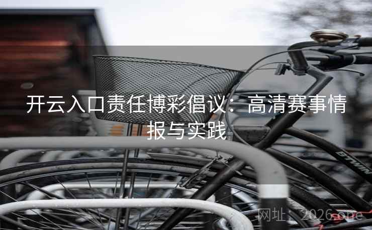 开云入口责任博彩倡议：高清赛事情报与实践