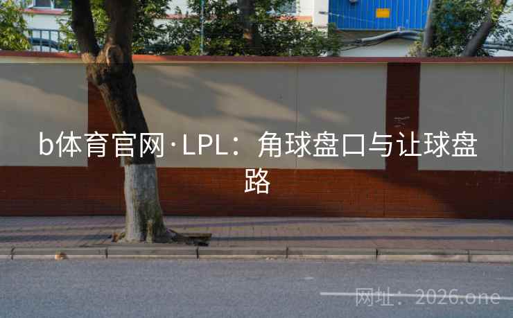 b体育官网·LPL：角球盘口与让球盘路