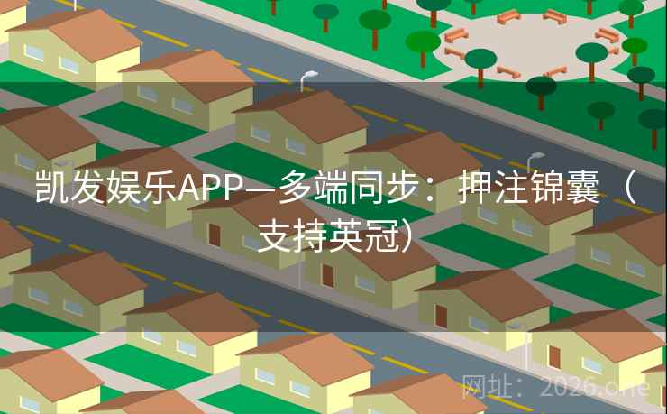 凯发娱乐APP—多端同步：押注锦囊（支持英冠）