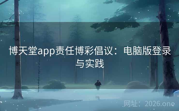 博天堂app责任博彩倡议：电脑版登录与实践