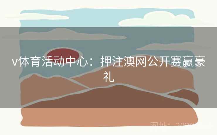 v体育活动中心：押注澳网公开赛赢豪礼