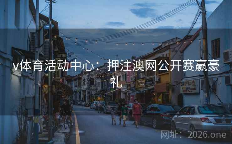 v体育活动中心：押注澳网公开赛赢豪礼