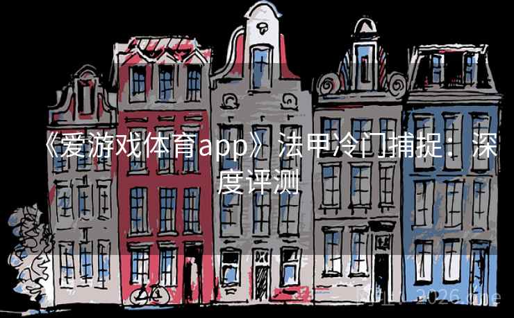 《爱游戏体育app》法甲冷门捕捉：深度评测