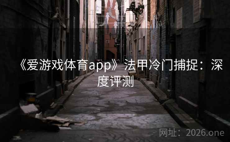 《爱游戏体育app》法甲冷门捕捉：深度评测