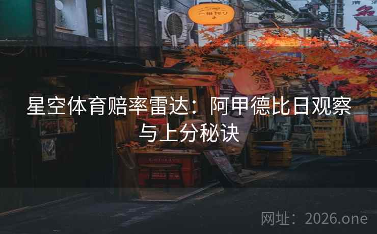 星空体育赔率雷达：阿甲德比日观察与上分秘诀