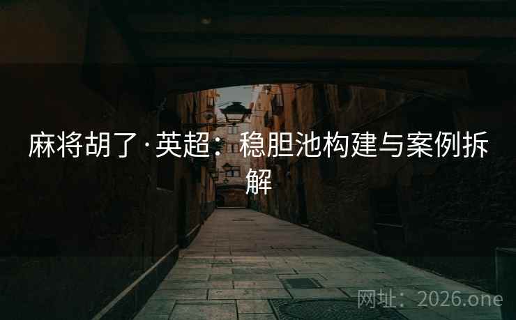 麻将胡了·英超：稳胆池构建与案例拆解