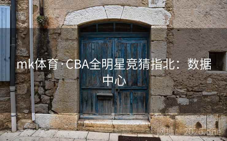 mk体育·CBA全明星竞猜指北：数据中心
