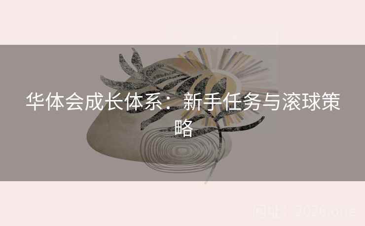 华体会成长体系：新手任务与滚球策略