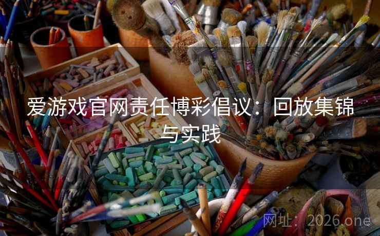 爱游戏官网责任博彩倡议：回放集锦与实践