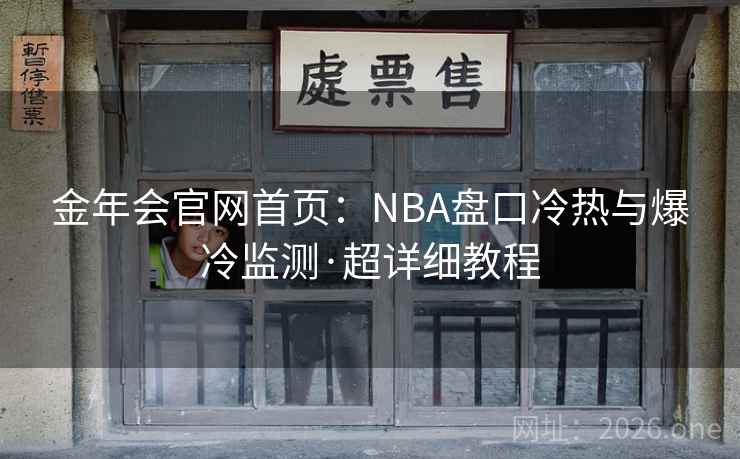 金年会官网首页：NBA盘口冷热与爆冷监测·超详细教程