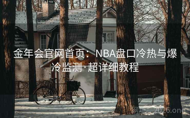 金年会官网首页：NBA盘口冷热与爆冷监测·超详细教程
