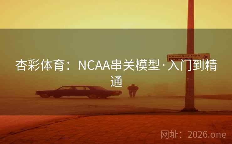杏彩体育：NCAA串关模型·入门到精通