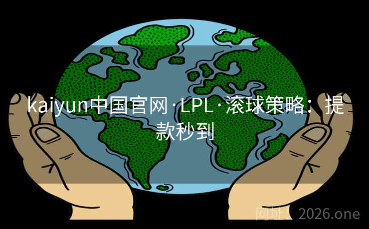 kaiyun中国官网·LPL·滚球策略：提款秒到