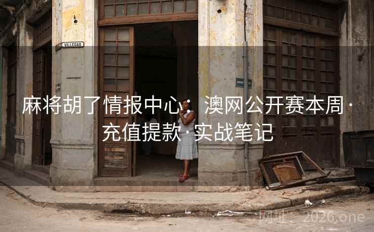 麻将胡了情报中心：澳网公开赛本周·充值提款·实战笔记