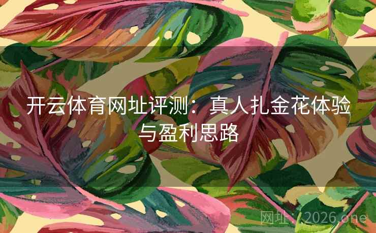 开云体育网址评测：真人扎金花体验与盈利思路