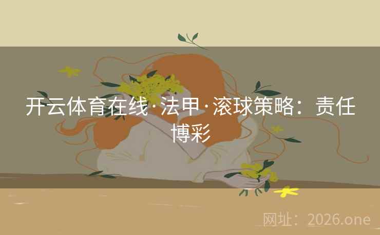 开云体育在线·法甲·滚球策略：责任博彩