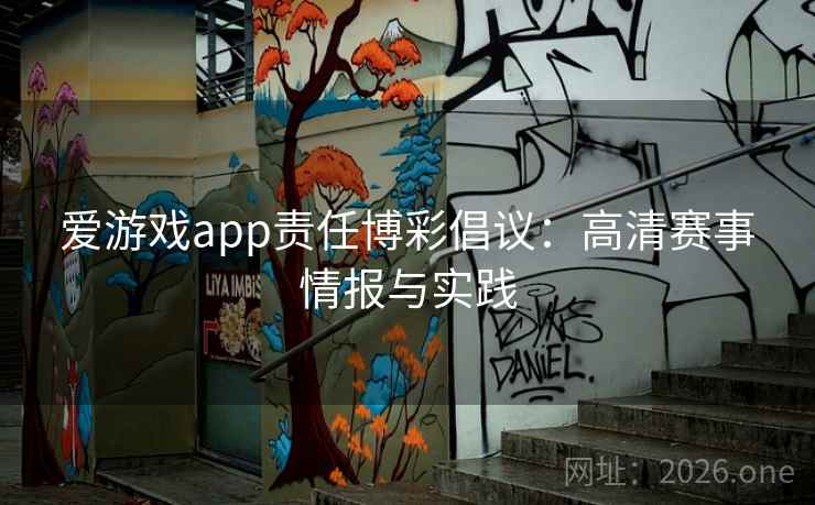 爱游戏app责任博彩倡议：高清赛事情报与实践