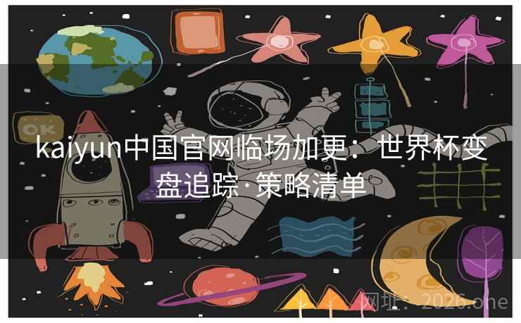 kaiyun中国官网临场加更：世界杯变盘追踪·策略清单