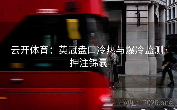 云开体育：英冠盘口冷热与爆冷监测·押注锦囊