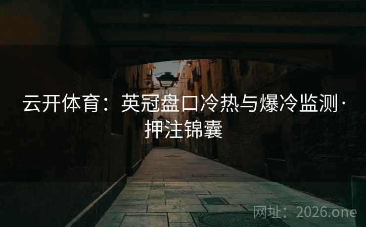 云开体育：英冠盘口冷热与爆冷监测·押注锦囊