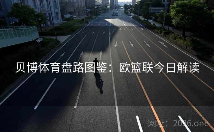 贝博体育盘路图鉴：欧篮联今日解读