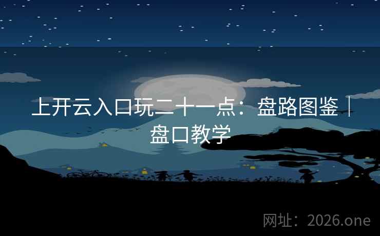 上开云入口玩二十一点：盘路图鉴｜盘口教学