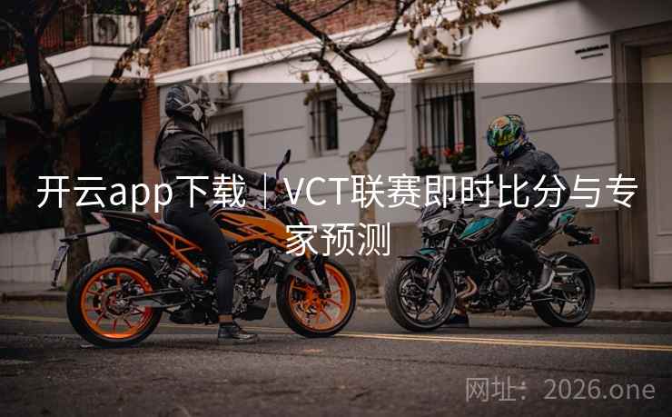 开云app下载｜VCT联赛即时比分与专家预测